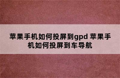 苹果手机如何投屏到gpd 苹果手机如何投屏到车导航